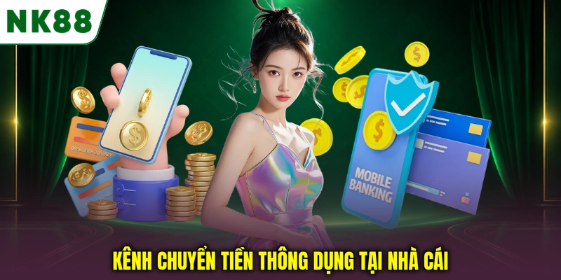 Các phương thức nạp tiền NK88 phổ biến hiện nay Kênh chuyển tiền thông dụng tại nhà cái