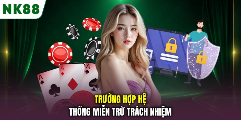 Các trường hợp hệ thống NK88 áp dụng miễn trừ trách nhiệm Trường hợp hệ thống miễn trừ trách nhiệm
