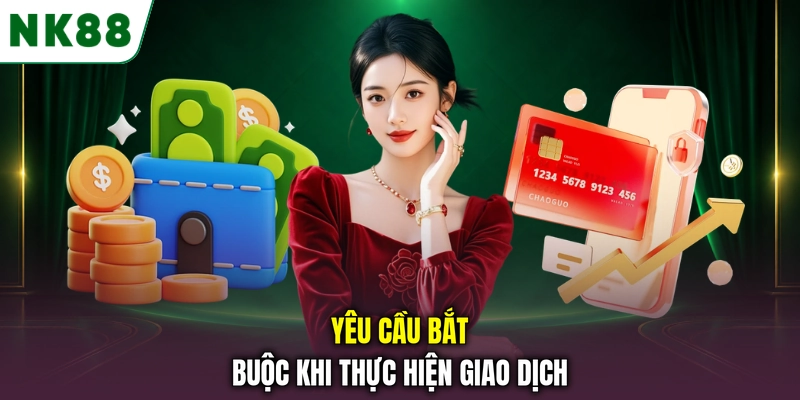 Các yêu cầu cần chuẩn bị trước khi nạp tiền NK88 Yêu cầu bắt buộc khi thực hiện giao dịch